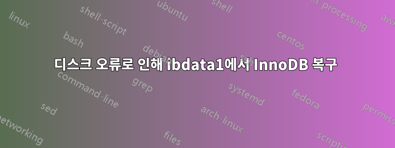 디스크 오류로 인해 ibdata1에서 InnoDB 복구