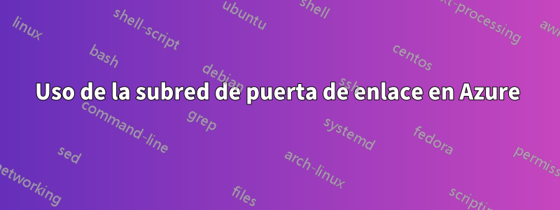Uso de la subred de puerta de enlace en Azure