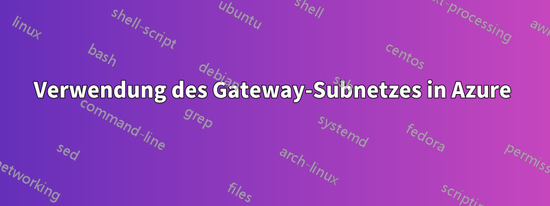 Verwendung des Gateway-Subnetzes in Azure