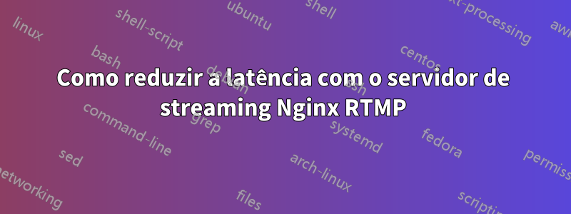 Como reduzir a latência com o servidor de streaming Nginx RTMP