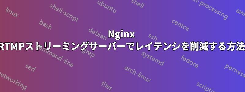 Nginx RTMPストリーミングサーバーでレイテンシを削減する方法