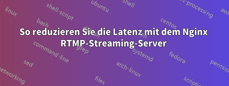 So reduzieren Sie die Latenz mit dem Nginx RTMP-Streaming-Server