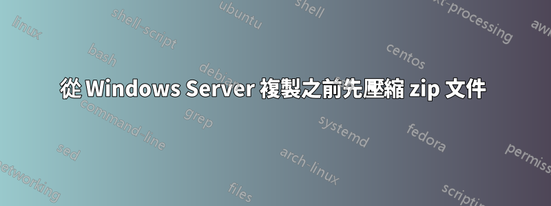 從 Windows Server 複製之前先壓縮 zip 文件