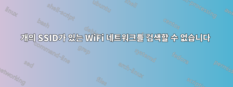 2개의 SSID가 있는 WiFi 네트워크를 검색할 수 없습니다
