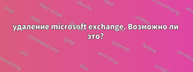 удаление microsoft exchange. Возможно ли это?