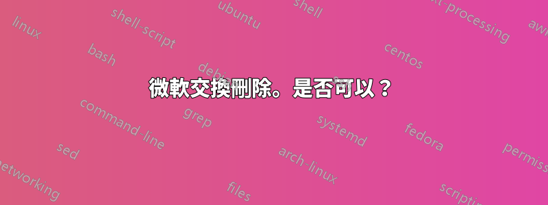 微軟交換刪除。是否可以？