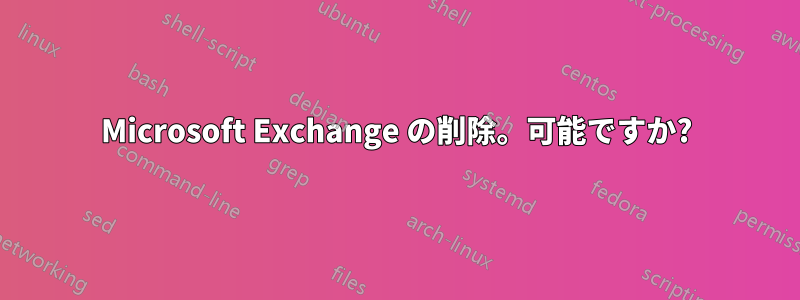 Microsoft Exchange の削除。可能ですか?