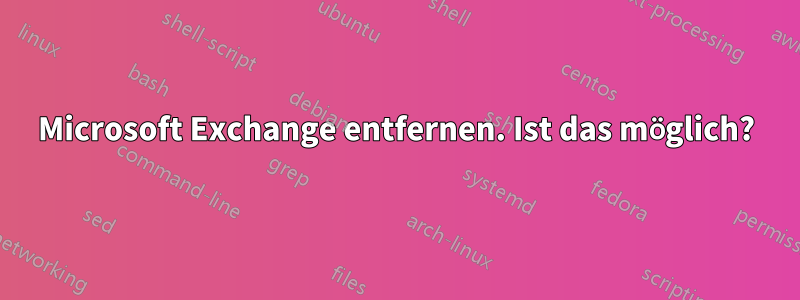 Microsoft Exchange entfernen. Ist das möglich?