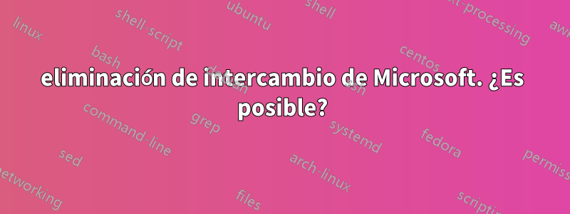 eliminación de intercambio de Microsoft. ¿Es posible?