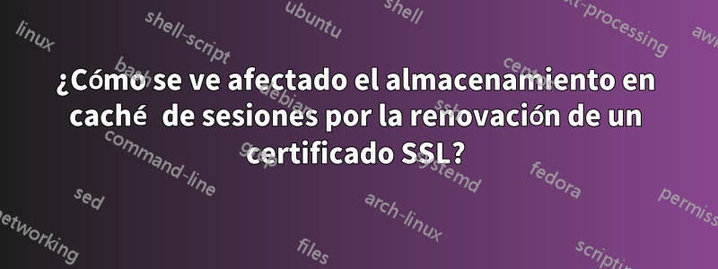 ¿Cómo se ve afectado el almacenamiento en caché de sesiones por la renovación de un certificado SSL?