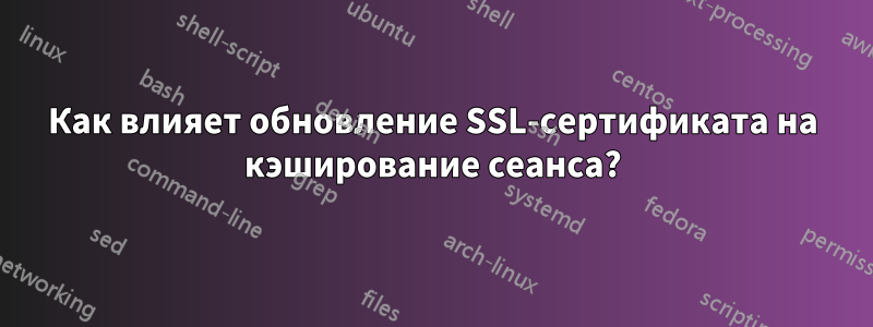 Как влияет обновление SSL-сертификата на кэширование сеанса?