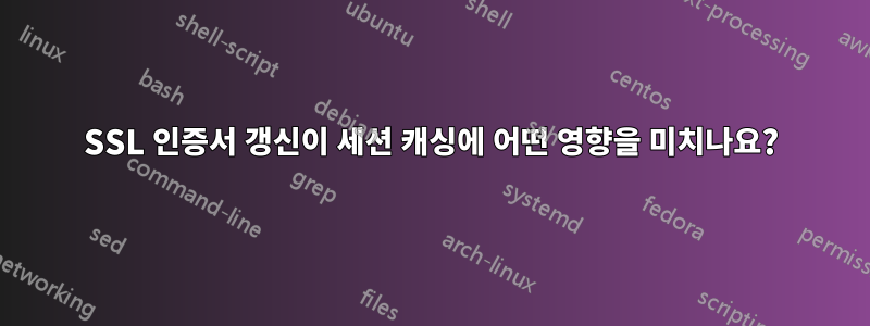 SSL 인증서 갱신이 세션 캐싱에 어떤 영향을 미치나요?