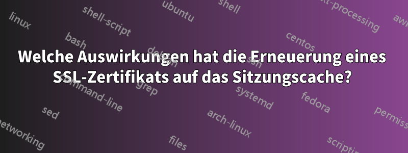 Welche Auswirkungen hat die Erneuerung eines SSL-Zertifikats auf das Sitzungscache?