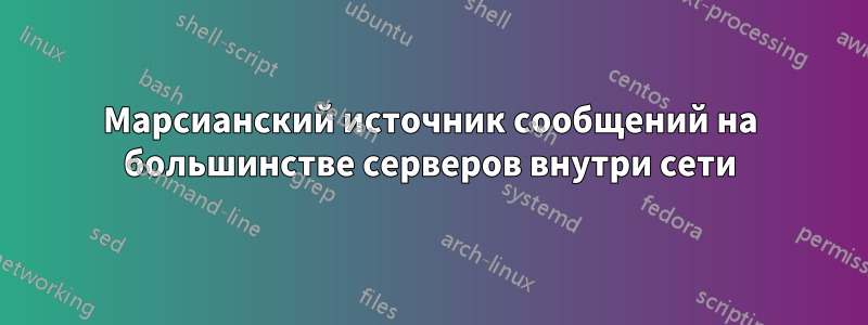 Марсианский источник сообщений на большинстве серверов внутри сети