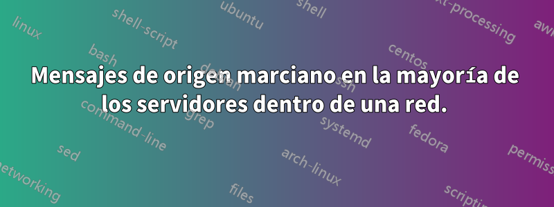 Mensajes de origen marciano en la mayoría de los servidores dentro de una red.