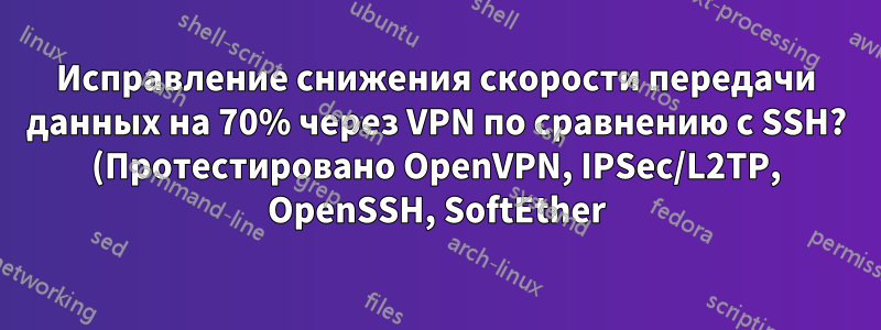 Исправление снижения скорости передачи данных на 70% через VPN по сравнению с SSH? (Протестировано OpenVPN, IPSec/L2TP, OpenSSH, SoftEther)