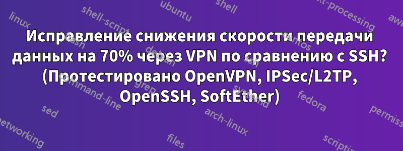 Исправление снижения скорости передачи данных на 70% через VPN по сравнению с SSH? (Протестировано OpenVPN, IPSec/L2TP, OpenSSH, SoftEther)