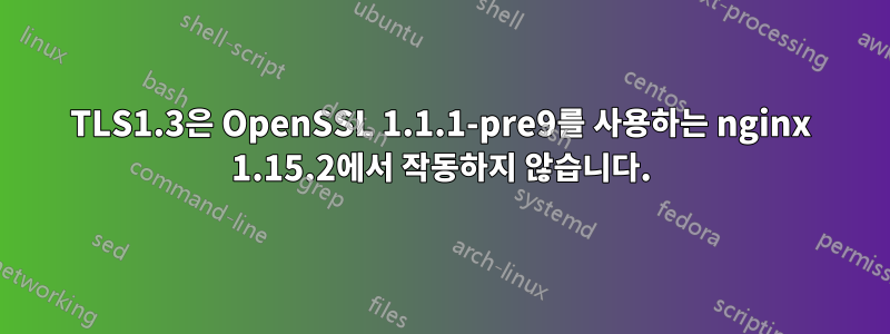 TLS1.3은 OpenSSL 1.1.1-pre9를 사용하는 nginx 1.15.2에서 작동하지 않습니다.