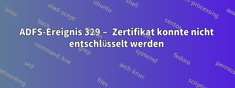ADFS-Ereignis 329 – Zertifikat konnte nicht entschlüsselt werden
