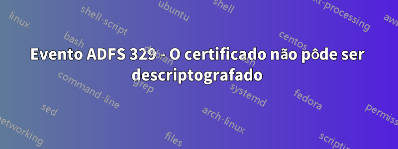 Evento ADFS 329 - O certificado não pôde ser descriptografado