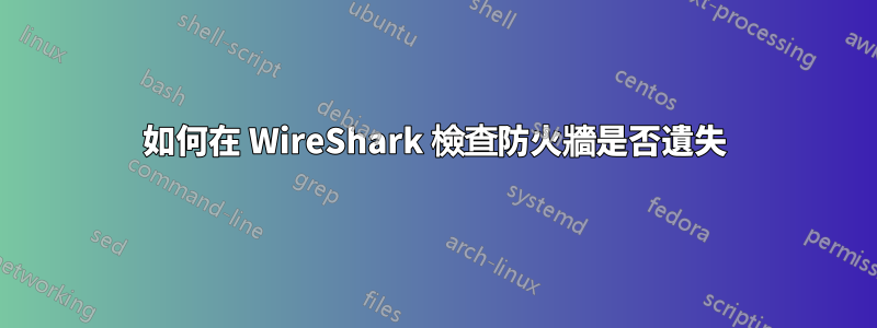 如何在 WireShark 檢查防火牆是否遺失