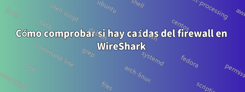 Cómo comprobar si hay caídas del firewall en WireShark