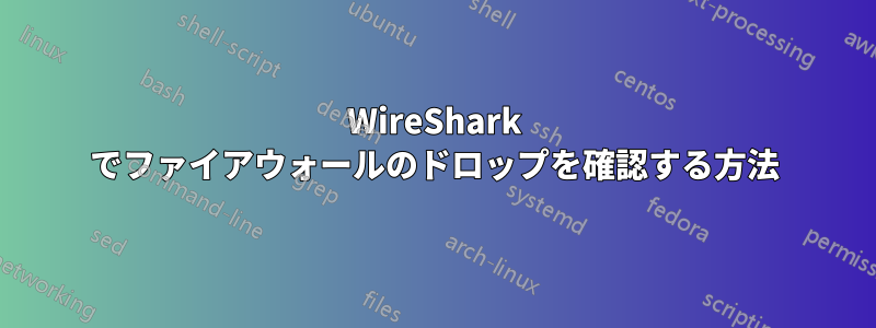 WireShark でファイアウォールのドロップを確認する方法