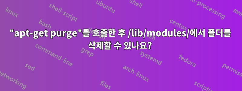 "apt-get purge"를 호출한 후 /lib/modules/에서 폴더를 삭제할 수 있나요?