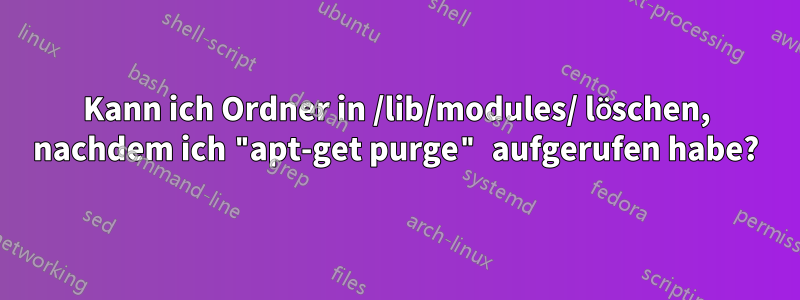 Kann ich Ordner in /lib/modules/ löschen, nachdem ich "apt-get purge" aufgerufen habe?
