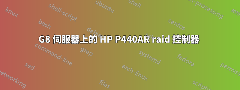 G8 伺服器上的 HP P440AR raid 控制器