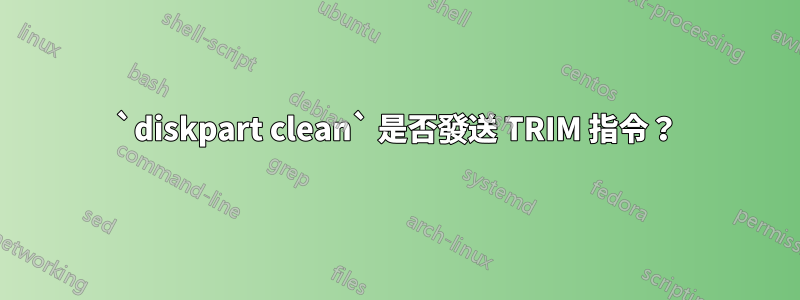 `diskpart clean` 是否發送 TRIM 指令?