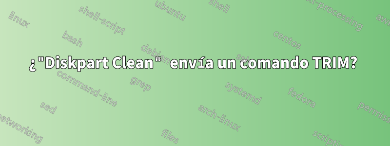 ¿"Diskpart Clean" envía un comando TRIM?