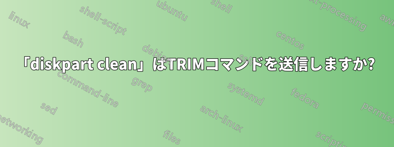 「diskpart clean」はTRIMコマンドを送信しますか?