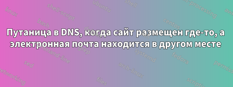 Путаница в DNS, когда сайт размещен где-то, а электронная почта находится в другом месте
