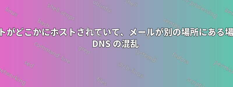 サイトがどこかにホストされていて、メールが別の場所にある場合の DNS の混乱
