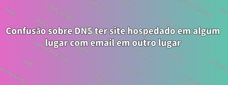 Confusão sobre DNS ter site hospedado em algum lugar com email em outro lugar