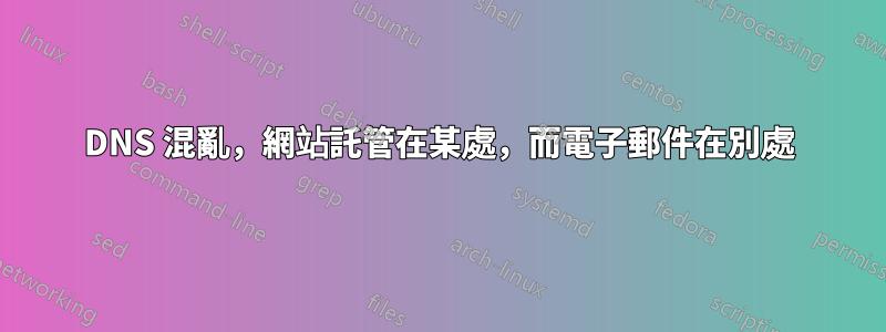 DNS 混亂，網站託管在某處，而電子郵件在別處