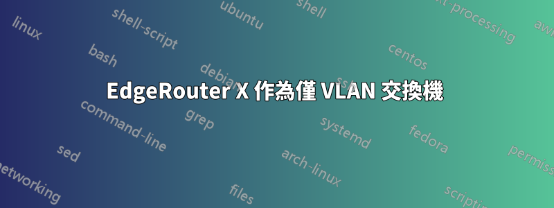 EdgeRouter X 作為僅 VLAN 交換機