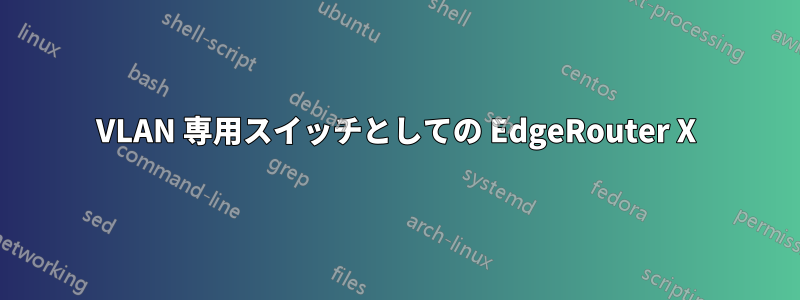 VLAN 専用スイッチとしての EdgeRouter X