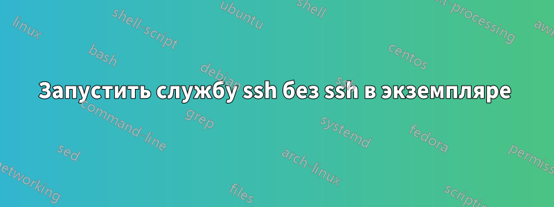 Запустить службу ssh без ssh в экземпляре