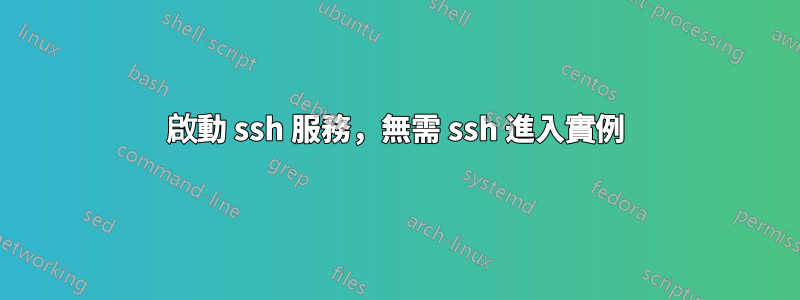 啟動 ssh 服務，無需 ssh 進入實例