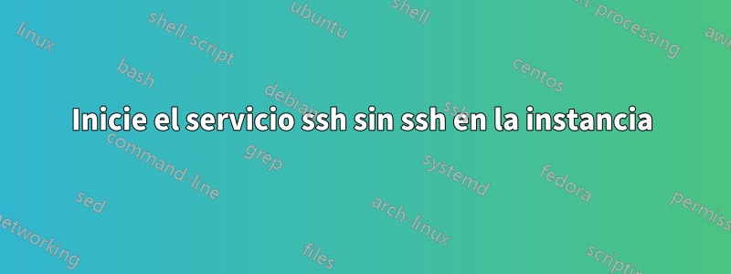 Inicie el servicio ssh sin ssh en la instancia