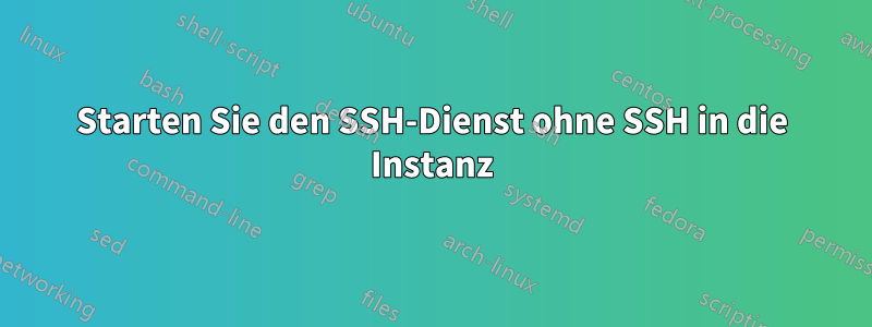 Starten Sie den SSH-Dienst ohne SSH in die Instanz
