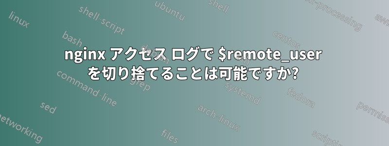nginx アクセス ログで $remote_user を切り捨てることは可能ですか?