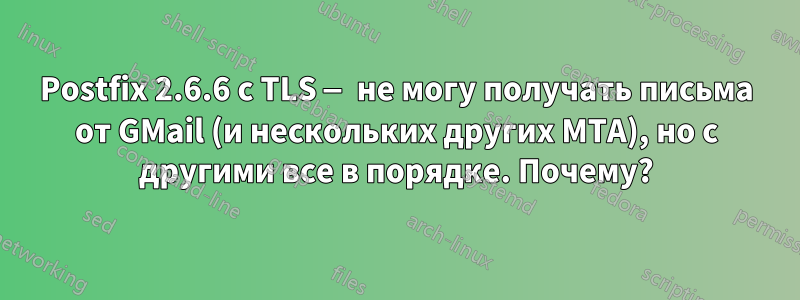 Postfix 2.6.6 с TLS — не могу получать письма от GMail (и нескольких других MTA), но с другими все в порядке. Почему?