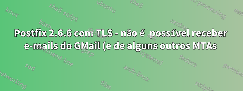 Postfix 2.6.6 com TLS - não é possível receber e-mails do GMail (e de alguns outros MTAs), mas outros estão OK, por quê?