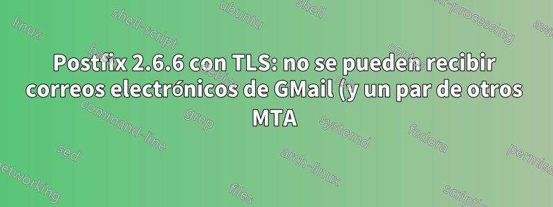 Postfix 2.6.6 con TLS: no se pueden recibir correos electrónicos de GMail (y un par de otros MTA), pero otros están bien, ¿por qué?