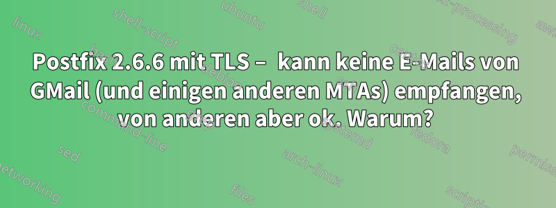 Postfix 2.6.6 mit TLS – kann keine E-Mails von GMail (und einigen anderen MTAs) empfangen, von anderen aber ok. Warum?