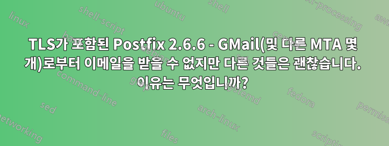 TLS가 포함된 Postfix 2.6.6 - GMail(및 다른 MTA 몇 개)로부터 이메일을 받을 수 없지만 다른 것들은 괜찮습니다. 이유는 무엇입니까?