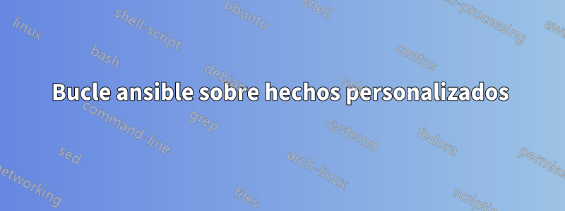 Bucle ansible sobre hechos personalizados